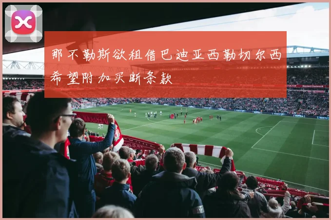那不勒斯欲租借巴迪亚西勒切尔西希望附加买断条款